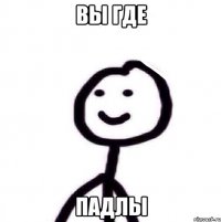 вы где падлы