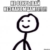 не открывай незнакомцам!1!!1!! 