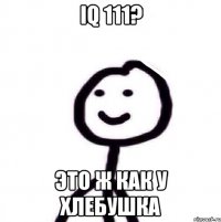 IQ 111? Это ж как у хлебушка