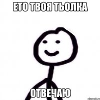 ето твоя тьолка отвечаю