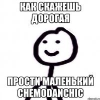 Как скажешь Дорогая Прости маленький Chemodanchic