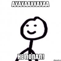 Ахахааххахаа Не попал!