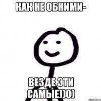 Как не обними- Везде эти самые))0)