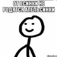 от осинки не родятся апельсинки 