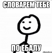 Словарем тебе По ебалу