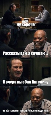 Ну короче Рассказывай, я слушаю :) Я вчера выебал Ангелину ее ебать может только Али , не пизди мне.