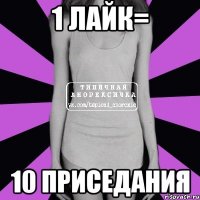 1 лайк= 10 приседания