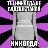 ты никогда не будешь такой никогда