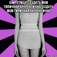 simpotnaja Создать мем Типичная анорексичкаСоздать мем Типичная анорексичка 