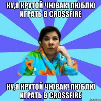 Ку,я крутой чювак! люблю играть в CrossFire Ку,я крутой чювак! люблю играть в CrossFire