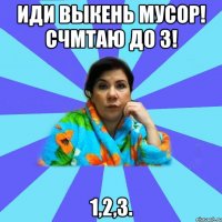 иди выкень мусор! счмтаю до 3! 1,2,3.