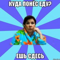 Куда понёс еду? Ешь сдесь