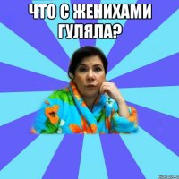 Что с женихами гуляла? 