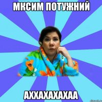 Мксим потужний аххахахахаа