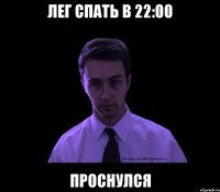 Лег спать в 22:00 Проснулся