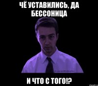 Чё уставились, да бессоница и что с того!?