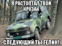 Я растоптал твой Крузак Следующий ты Гелик!