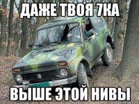 даже твоя 7ка выше этой нивы