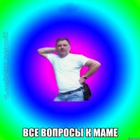  все вопросы к маме