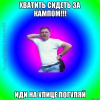 Хватить сидеть за кампом!!! иди на улице погуляй