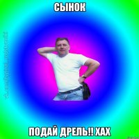 Сынок Подай дрель!! Хах