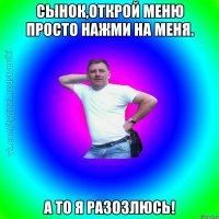 Сынок,открой меню просто нажми на меня. А то я разозлюсь!