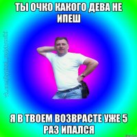 Ты очко какого дева не ипеш я в твоем возврасте уже 5 раз ипался