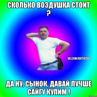 СКОЛЬКО ВОЗДУШКА СТОИТ ? ДА НУ, СЫНОК, ДАВАЙ ЛУЧШЕ САЙГУ КУПИМ !