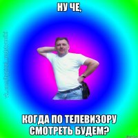 ну че, когда по телевизору смотреть будем?