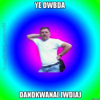 ye dwbda dandkwana[ jwdiaj