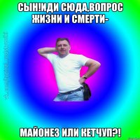 Сын!Иди сюда,вопрос жизни и смерти- Майонез или Кетчуп?!