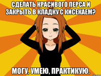 Сделать красивого перса и закрыть в кладку с кисекаем? Могу, умею, практикую.