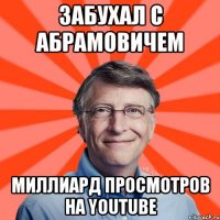 забухал с Абрамовичем миллиард просмотров на YOUTUBE