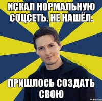 Искал нормальную соцсеть. Не нашёл. Пришлось создать свою