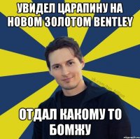 Увидел царапину на новом золотом Bentley Отдал какому то бомжу