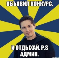 Объявил конкурс, И отдыхай. P.s Админ.