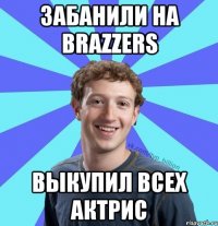 Забанили на brazzers выкупил всех актрис