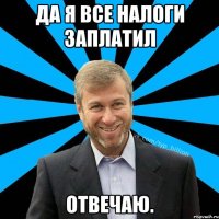 Да я все налоги заплатил Отвечаю.