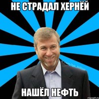 не страдал хернёй нашёл нефть