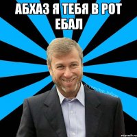 Абхаз я тебя в рот ебал 