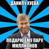 данилу хуева подарю ему пару миллионов