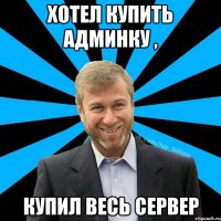 Хотел купить админку , купил весь сервер