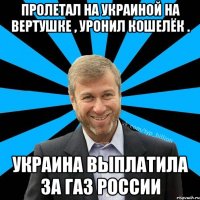 Пролетал на Украиной на вертушке , уронил кошелёк . Украина выплатила за газ России