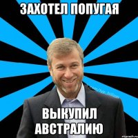 захотел попугая Выкупил Австралию