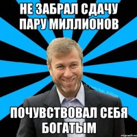 не забрал сдачу пару миллионов почувствовал себя богатым