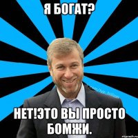 Я Богат? Нет!Это вы просто бомжи.