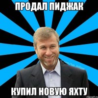 Продал пиджак Купил новую яхту