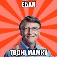 ебал твою мамку