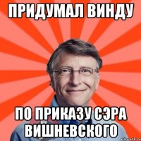 Придумал винду По приказу сэра вишневского