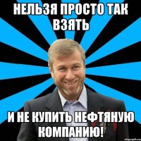 Нельзя просто так взять И не купить нефтяную компанию!